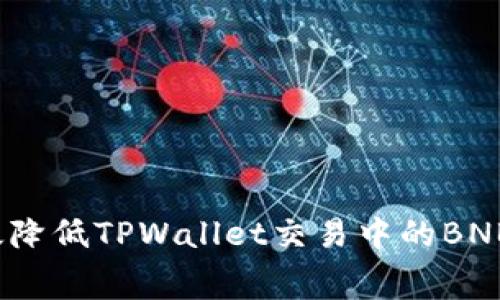 如何有效降低TPWallet交易中的BNB矿工费?