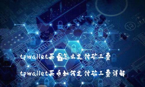 tpwallet买币怎么支付矿工费

tpwallet买币如何支付矿工费详解