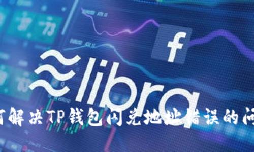 如何解决TP钱包闪兑地址错误的问题？