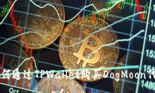 :
如何通过TPWallet购买DogMoon代币