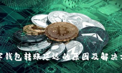 数字钱包转账延迟的原因及解决方案
