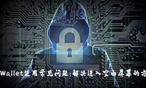 TPWallet使用常见问题：解决进入空白屏幕的方法
