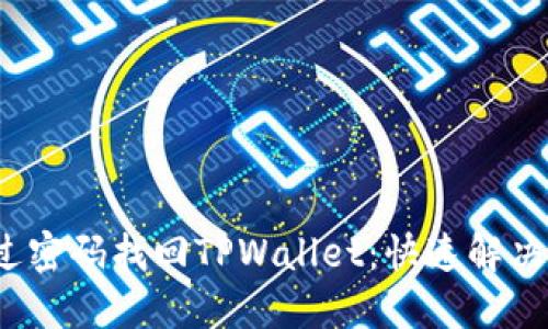  如何通过密码找回TPWallet：快速解决方案详解