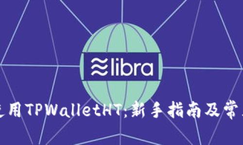 如何有效使用TPWalletHT：新手指南及常见问题解答