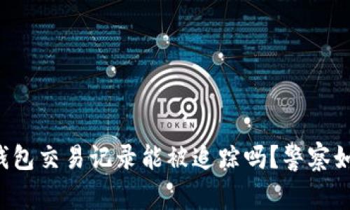 区块链钱包交易记录能被追踪吗？警察如何查找？
