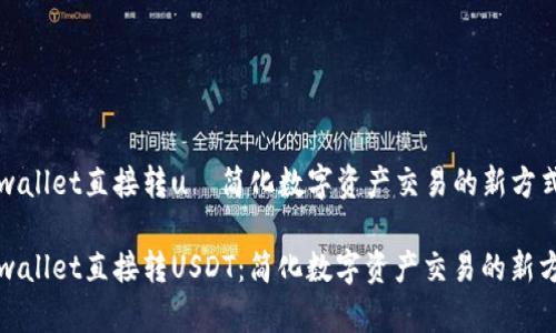 tpwallet直接转u—简化数字资产交易的新方式

tpwallet直接转USDT：简化数字资产交易的新方式
