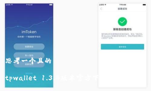思考一个且的

tpwallet 1.3.4版本官方下载与完整指南