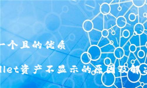 思考一个且的优质

tpwallet资产不显示的原因及解决方案