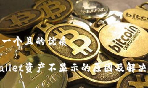 思考一个且的优质

tpwallet资产不显示的原因及解决方案