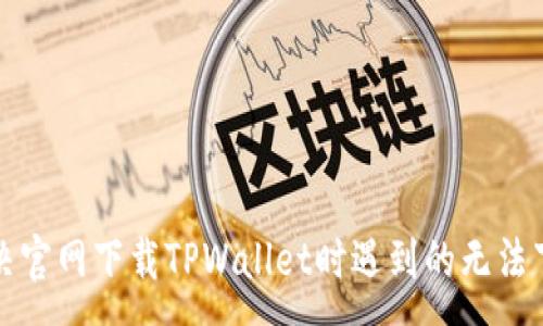:

如何解决官网下载TPWallet时遇到的无法下载问题