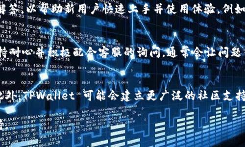   TPWallet 客服支持：全方位解决您的数字资产问题 / 

 guanjianci TPWallet, 客服, 数字资产, 解决方案 /guanjianci 

什么是 TPWallet？
TPWallet 是一种数字钱包，旨在为用户提供方便、安全的数字资产管理体验。TPWallet 支持多种加密货币的存储、管理和转账，其用户友好的界面和丰富的功能使其成为数字货币爱好者的首选工具之一。用户通过 TPWallet 可以快速进行资产的转移，同时还能实现资产的增值和投资。随着区块链技术的不断发展，TPWallet 还在不断更新与，以便满足用户日益增长的需求。

TPWallet 客服的作用
TPWallet 客服是用户在使用数字钱包过程中遇到问题时的重要帮助渠道。无论是交易失败、取款延迟，还是连接故障，TPWallet 客服都会为用户提供全面的解决方案。客服团队通常由经验丰富的专业人员组成，能够快速识别问题并提供有效的指导。通过提供24小时在线咨询、电话支持和电子邮件服务，TPWallet 客服确保每一位用户都能顺利进行数字资产交易。

如何联系 TPWallet 客服？
用户可以通过多种方式联系 TPWallet 客服。首先，在其官方网站上通常会有“联系客服”按钮，点击后可以选择在线客服聊天。这种方式快捷高效，通常能够在短时间内解决用户的问题。其次，用户还可以拨打客服热线，与专业客服人员对话。对于需要更详细解释的问题，用户可以通过发送电子邮件的方式，获得更个性化的服务。客服联系方式一般会在网站的“联系我们”页面明确列出。

TPWallet 客服常见问题解答
在与 TPWallet 客服的交流中，许多用户会出现相似的问题。通常，这些问题涵盖了账户注册、资产存取、交易流程、安全性等方面。TPWallet 客服会整理这些常见问题并提供相应的解答，以帮助新用户快速上手并使用体验。例如，关于如何注册账户，有详细的步骤指导；在提款时，客服也能明确告知所需的时间和条件。而在涉及安全性的问题时，客服则会提供一些有效的建议，帮助用户更好地保护自己的资产。

如何提高与 TPWallet 客服沟通的效率？
为了提高与 TPWallet 客服沟通的效率，用户有几个建议可以遵循。首先，说明问题时要尽量具体，提供必要的细节，比如账户信息、错误信息等，以便客服迅速找到问题所在。其次，保持耐心并积极配合客服的询问，通常会让问题得到更快的解决。此外，利用好客服提供的FAQ模块，先自助查询常见问题，再进行个性化请求，可以大大提高解决问题的效率。

TPWallet 客服的未来发展方向
随着数字资产市场的不断发展，TPWallet 客服在功能和服务质量上也会越来越精细化。未来的客服支持可能会引入 AI 智能助手，通过自然语言处理技术实现更高效的自助服务。此外，TPWallet 可能会建立更广泛的社区支持系统，让用户能够在一个互动的平台上分享经验，互相帮助。同时，为了适应全球市场，TPWallet 可能会增加多语言的客服支持，让来自不同国家的用户都能得到及时的帮助。

总体，总字数在3700个字的内容中，涵盖了 TPWallet 的简介、客服的作用、联系途径、常见问题解答、沟通效率提升方法以及未来发展方向等多个方面，为用户提供全方位的信息支持。
