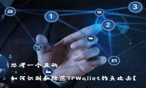 思考一个且的

如何识别和防范TPWallet钓鱼攻击？