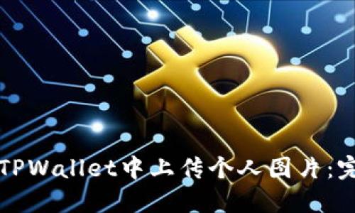 如何在TPWallet中上传个人图片：完整指南