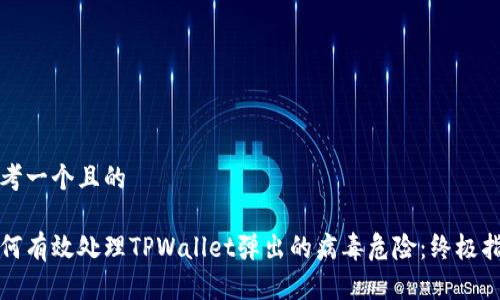 思考一个且的

如何有效处理TPWallet弹出的病毒危险：终极指南