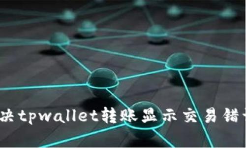 : 如何解决tpwallet转账显示交易错误的问题？