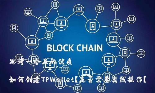 思考一个且的优质

如何创建TPWallet？是否需要离线操作？