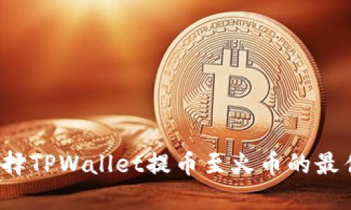如何选择TPWallet提币至火币的最佳通道？