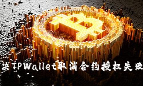 如何解决TPWallet取消合约授权失败的问题