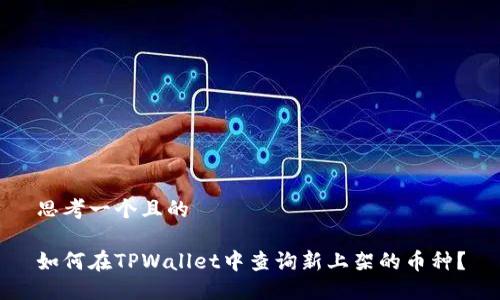 思考一个且的 

如何在TPWallet中查询新上架的币种？