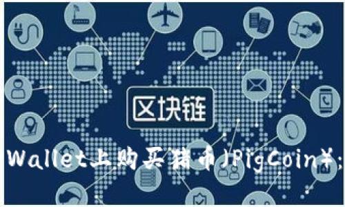 且的优质

如何在TPWallet上购买猪币（PigCoin）：详细指南