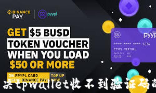 
如何解决tpwallet收不到验证码的问题？