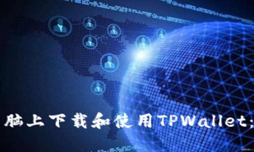 如何在电脑上下载和使用TPWallet：详细指南