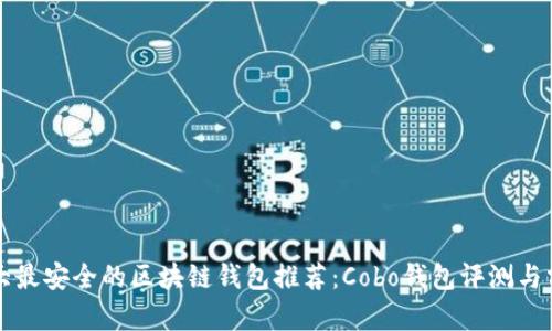 十大最安全的区块链钱包推荐：Cobo钱包评测与分析