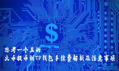 思考一个且的  
火币提币到TP钱包手续费解析及注意事项