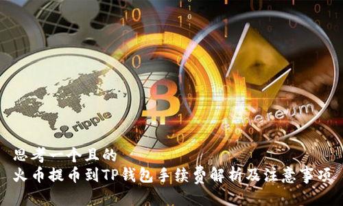 思考一个且的  
火币提币到TP钱包手续费解析及注意事项
