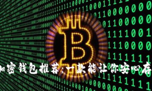 2023年最佳安全加密钱包推荐：一款能让你安心存储数字资产的选择