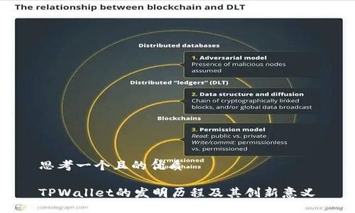 思考一个且的优质

TPWallet的发明历程及其创新意义