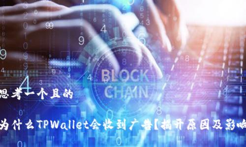 思考一个且的

为什么TPWallet会收到广告？揭开原因及影响
