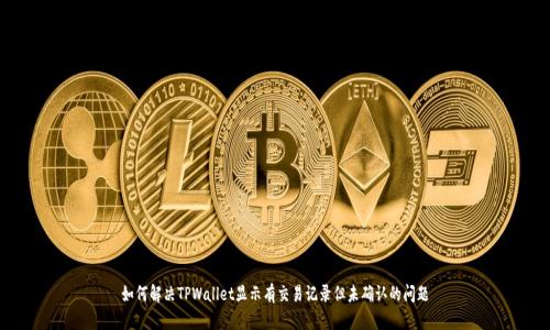 如何解决TPWallet显示有交易记录但未确认的问题