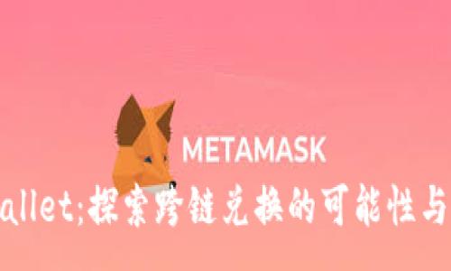 :
TPWallet：探索跨链兑换的可能性与限制