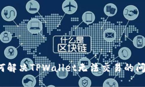 如何解决TPWallet无法交易的问题？