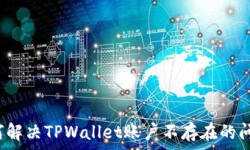   
如何解决TPWallet账户不存在的问题？