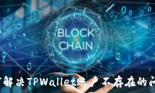   
如何解决TPWallet账户不存在的问题？