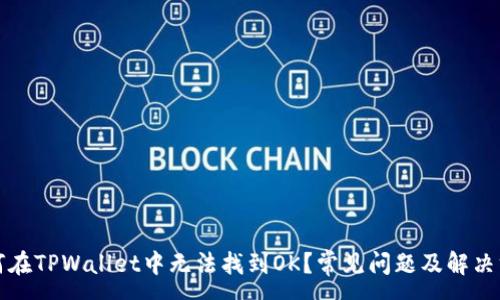 :  
为何在TPWallet中无法找到OK？常见问题及解决方案