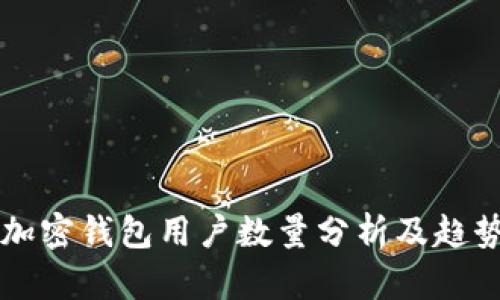 全球加密钱包用户数量分析及趋势展望