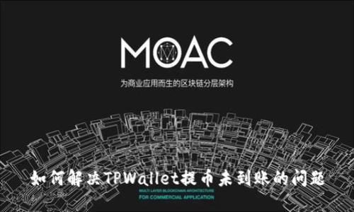 如何解决TPWallet提币未到账的问题