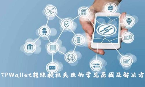 : TPWallet转账授权失败的常见原因及解决方案