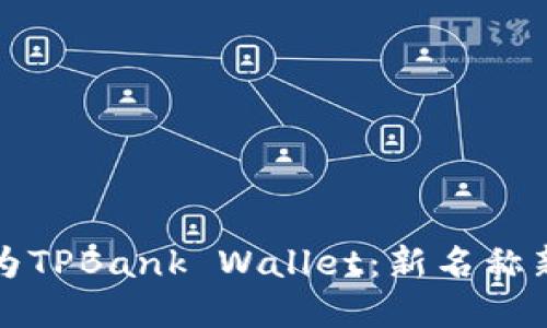TPWallet改名为TPBank Wallet：新名称新形象的新机遇