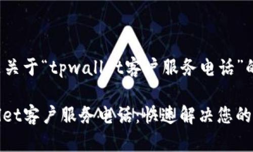 以下是关于“tpwallet客户服务电话”的内容：

tpwallet客户服务电话：快速解决您的问题