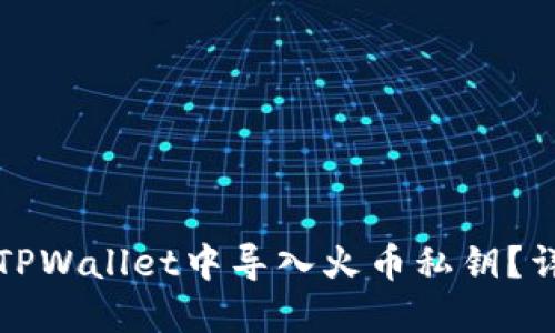 如何在TPWallet中导入火币私钥？详细指南