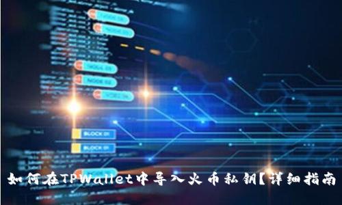 如何在TPWallet中导入火币私钥？详细指南