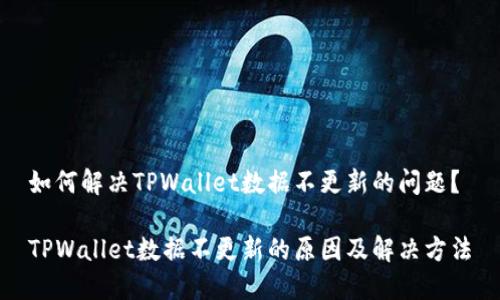 如何解决TPWallet数据不更新的问题？

TPWallet数据不更新的原因及解决方法