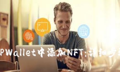 如何在TPWallet中添加NFT：详细步骤与指南