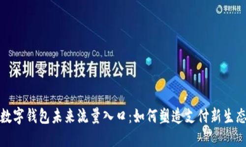 数字钱包未来流量入口：如何塑造支付新生态