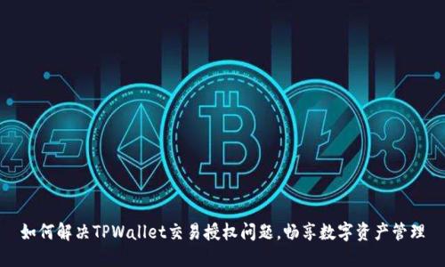 如何解决TPWallet交易授权问题，畅享数字资产管理