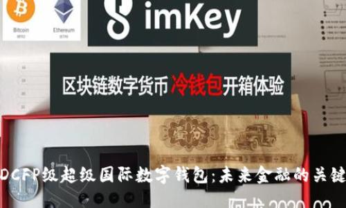 优质
探索DCFP级超级国际数字钱包：未来金融的关键选择